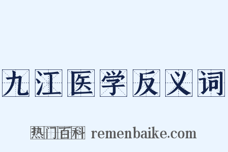 九江医学反义词是什么意思的图片